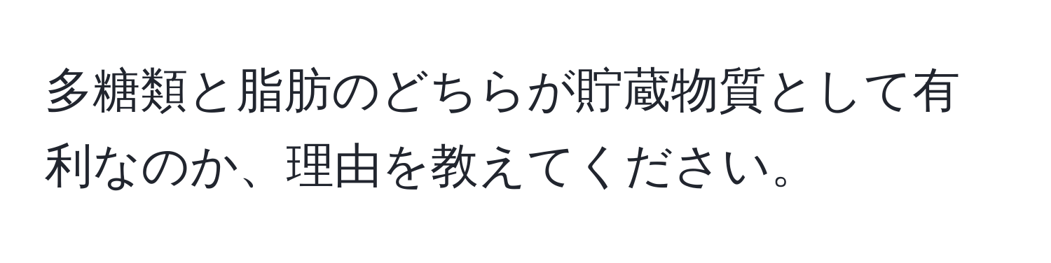 多糖類と脂肪のどちらが貯蔵物質として有利なのか、理由を教えてください。