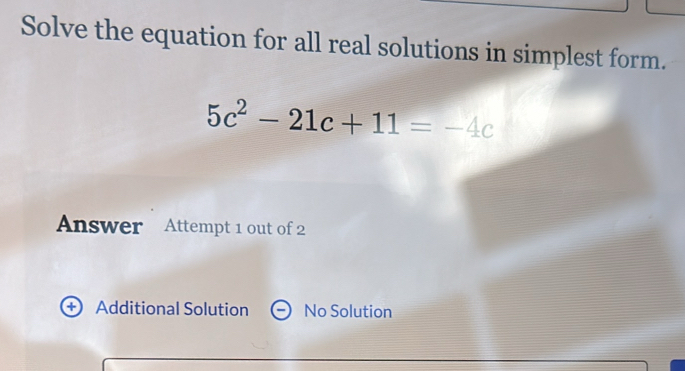 Solve the equation for all real solutions in simplest form. 5c^2-21c+11 ...
