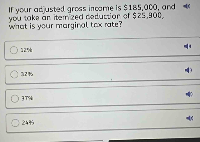 If your adjusted gross income is $185,000, and )
you take an itemized deduction of $25,900,
what is your marginal tax rate?
12%
D
32%
37%
)
24%