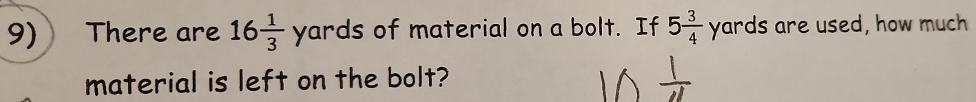 There are 16 1/3 yards of material on a bolt. If 5 3/4  yards s are used, how much 
material is left on the bolt?