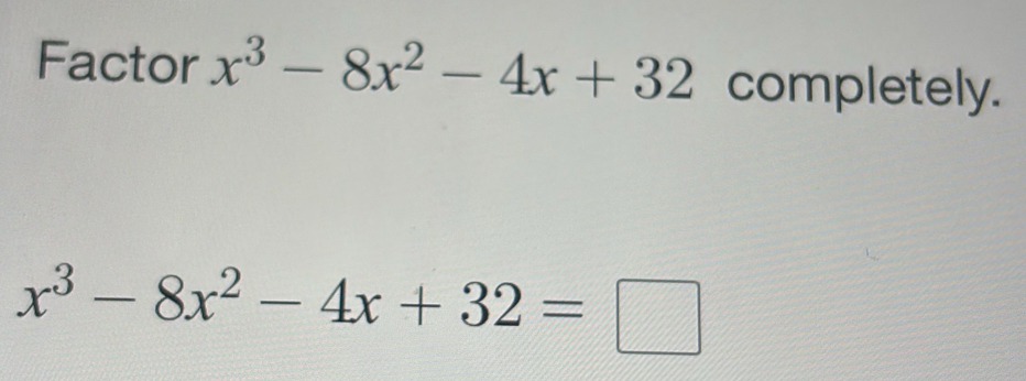 Factor x^3-8x^2-4x+32 completely.
x^3-8x^2-4x+32=□