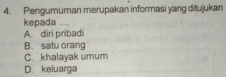 Pengumuman merupakan informasi yang ditujukan
kepada ....
A. diri pribadi
B. satu orang
C. khalayak umum
D. keluarga