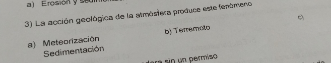 Erosión y seulr
3) La acción geológica de la atmósfera produce este fenómeno
c)
a) Meteorización b) Terremoto
Sedimentación
ra sin n permiso