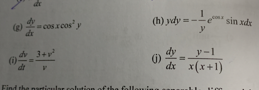 dx
(g)  dy/dx =cos xcos^2y
(h) ydy=- 1/y e^(cos x)sin xdx
(i)  dv/dt = (3+v^2)/v  (j)  dy/dx = (y-1)/x(x+1) 
Find the r