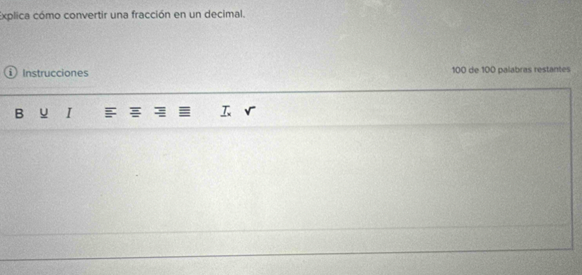 Explica cómo convertir una fracción en un decimal. 
Instrucciones 100 de 100 palabras restantes 
B I