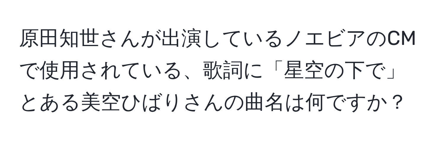 原田知世さんが出演しているノエビアのCMで使用されている、歌詞に「星空の下で」とある美空ひばりさんの曲名は何ですか？