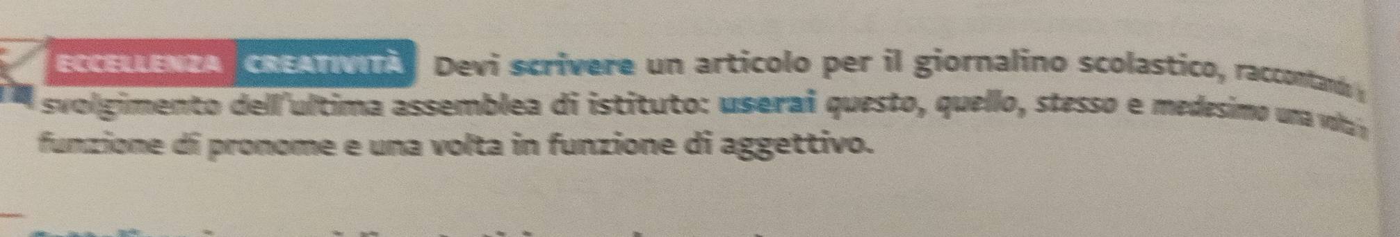 ECCELLENZA CREATVITÀ Devi scrivere un articolo per il giornalino scolastico, raccontand 
svolgimento dell ultima assemblea di istituto: userai questo, quello, stesso e medesimo una vlay 
funzione di pronome e una volta in funzione di aggettivo.