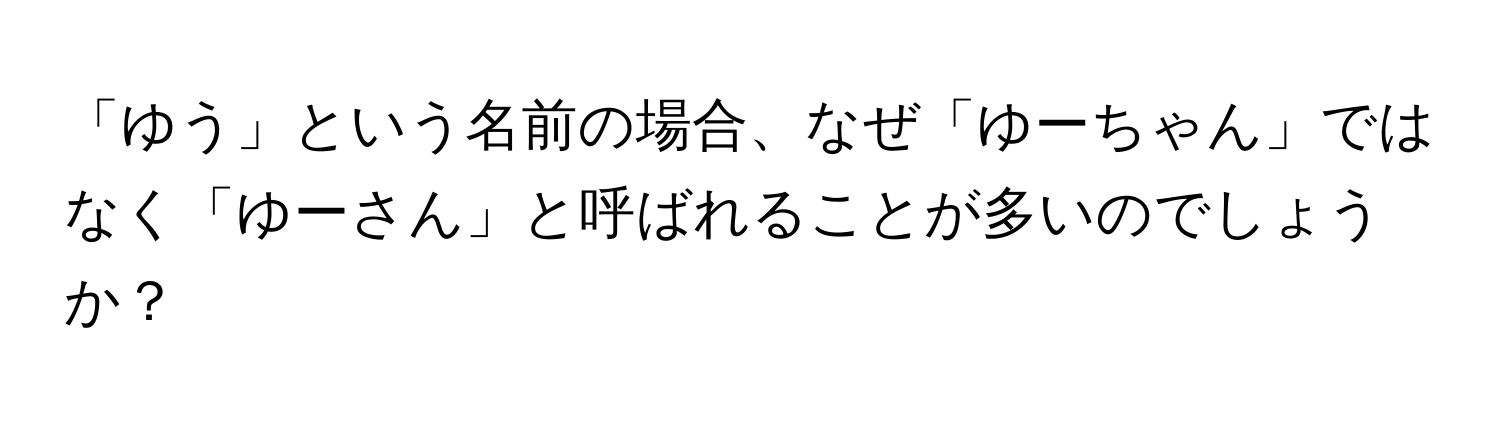 「ゆう」という名前の場合、なぜ「ゆーちゃん」ではなく「ゆーさん」と呼ばれることが多いのでしょうか？