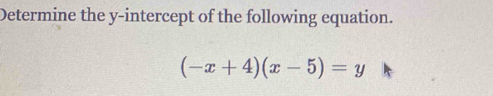 Determine the y-intercept of the following equation.
(-x+4)(x-5)=y