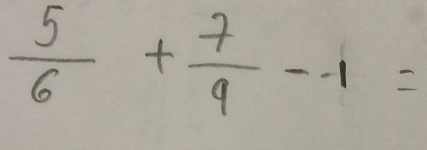  5/6 + 7/9 --1=