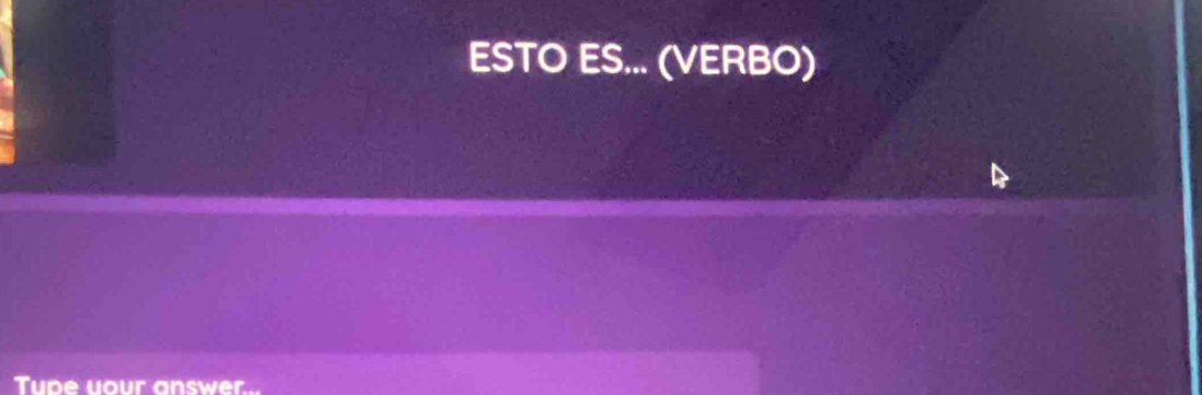 ESTO ES... (VERBO) 
Tupe your answer.