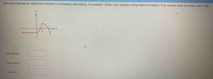 Give the intervals on which the function is increasing, decreasing, or constant. (Enter your answers using interval notation. If an answer does not exist, enter DNE.) 
increasing 
decreasing 
constant