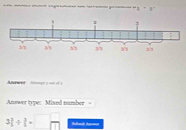 om    ã goa co v_5· 5^(wedge)
Answer   Attempt 2 out of 2
Answer type: Mixed number
3 3/5 /  3/5 =□  □ /□   Submit Answar