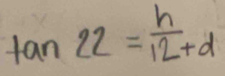 tan 22= h/12+d 