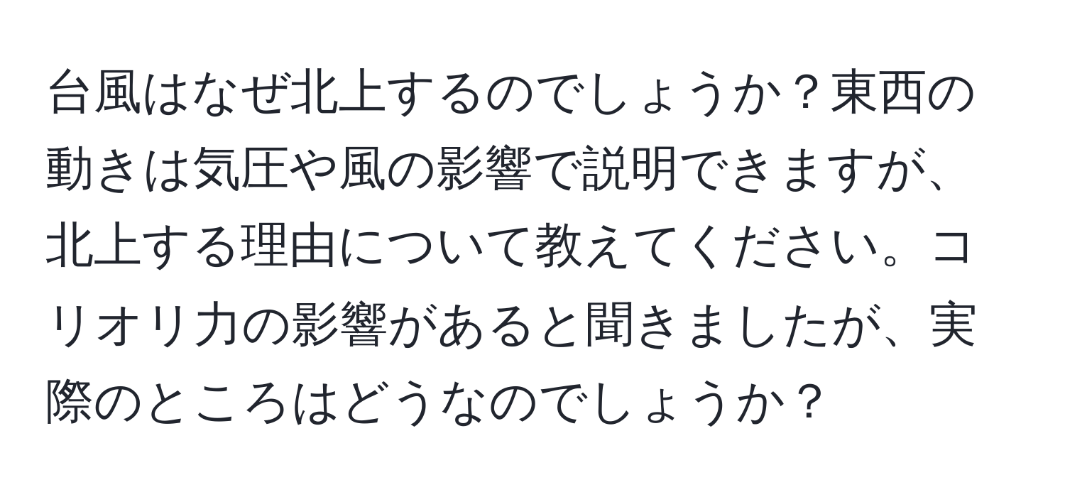 台風はなぜ北上するのでしょうか？東西の動きは気圧や風の影響で説明できますが、北上する理由について教えてください。コリオリ力の影響があると聞きましたが、実際のところはどうなのでしょうか？