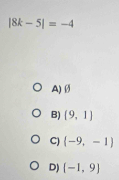 |8k-5|=-4
A) Ø
B)  9,1
C)  -9,-1
D)  -1,9