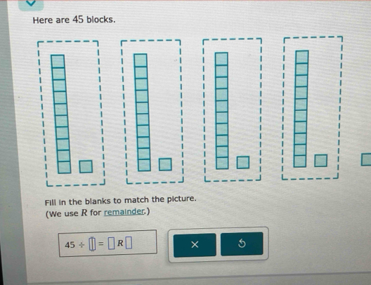 Here are 45 blocks. 
Fill in the blanks to match the picture. 
(We use R for remainder.)
45/ □ =□ R□ × 5