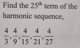 Find the 25^(th) term of the 
harmonic sequence,
 4/3 ,  4/9 ,  4/15 ,  4/21 ,  4/27 