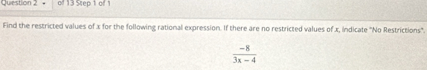 Find the restricted values of x for the following rational expression. If there are no restricted values of x, indicate "No Restrictions".
 (-8)/3x-4 