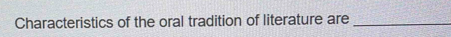 Characteristics of the oral tradition of literature are_
