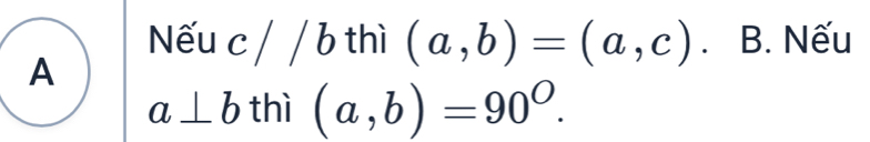 Nếu c/ / b thì (a,b)=(a,c). B. Nếu 
A
a⊥ b thì (a,b)=90^O.