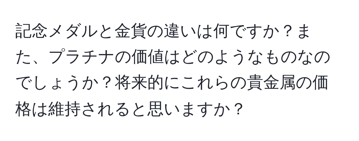 記念メダルと金貨の違いは何ですか？また、プラチナの価値はどのようなものなのでしょうか？将来的にこれらの貴金属の価格は維持されると思いますか？