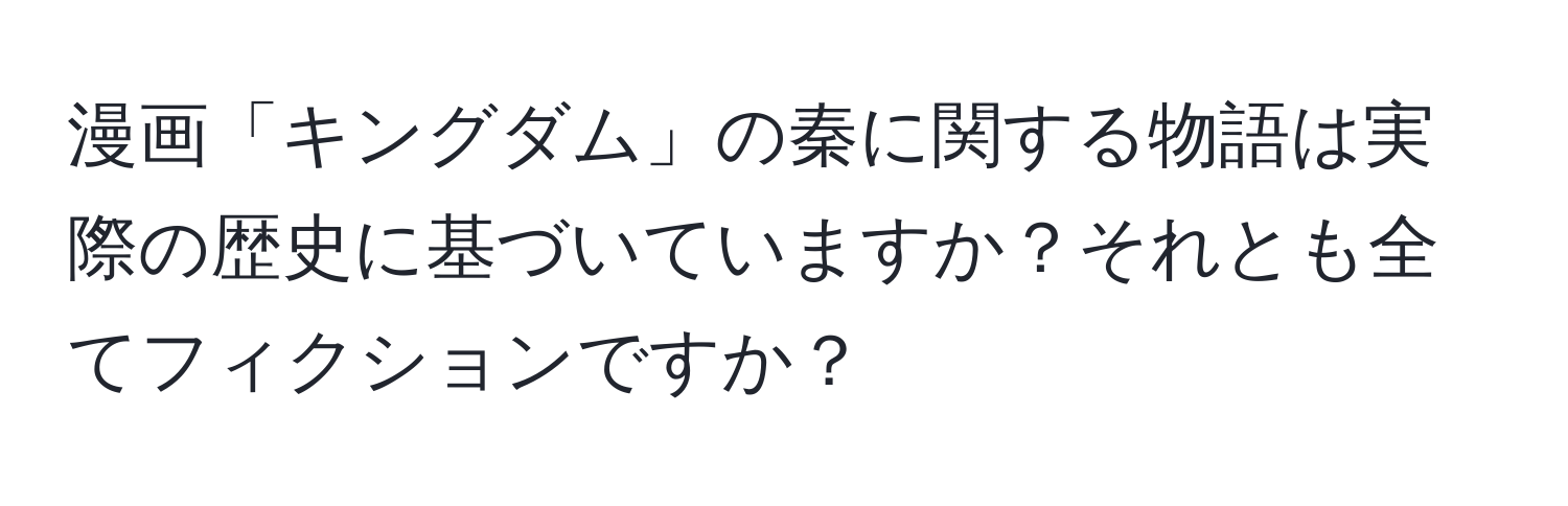 漫画「キングダム」の秦に関する物語は実際の歴史に基づいていますか？それとも全てフィクションですか？