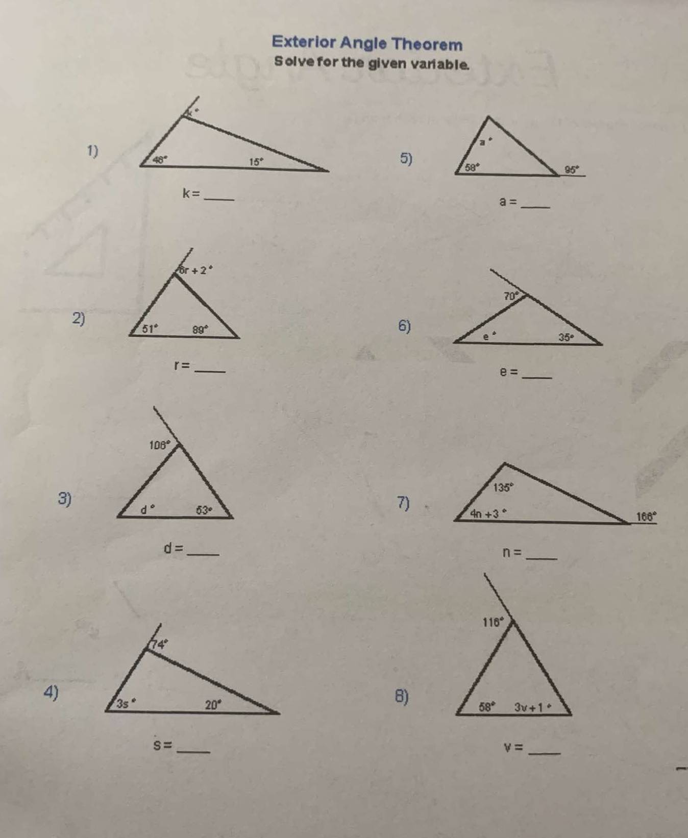 Exterior Angle Theorem
S olve for the given variable.
1)
5)
k=
_
_ a=
2) 
6)
r= _
_ e=
3)
7)
_ d=
_ n=
4)
B)
S= _
v= _