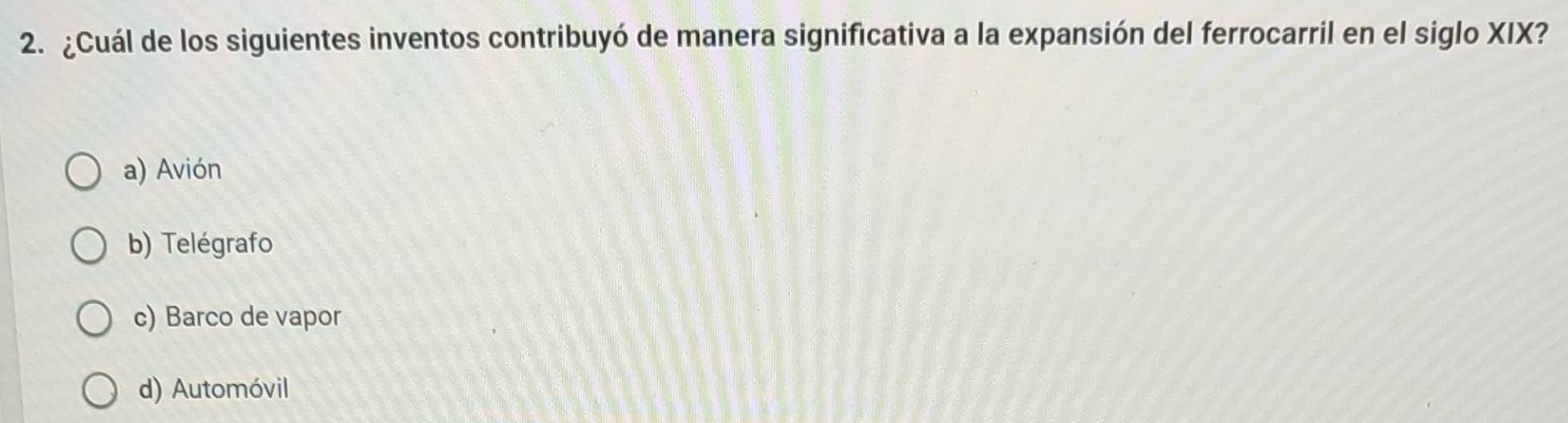 ¿Cuál de los siguientes inventos contribuyó de manera significativa a la expansión del ferrocarril en el siglo XIX?
a) Avión
b) Telégrafo
c) Barco de vapor
d) Automóvil