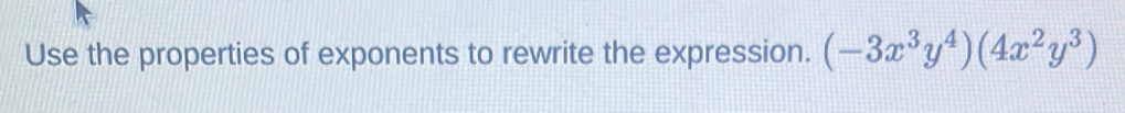 Use the properties of exponents to rewrite the expression. (-3x^3y^4)(4x^2y^3)