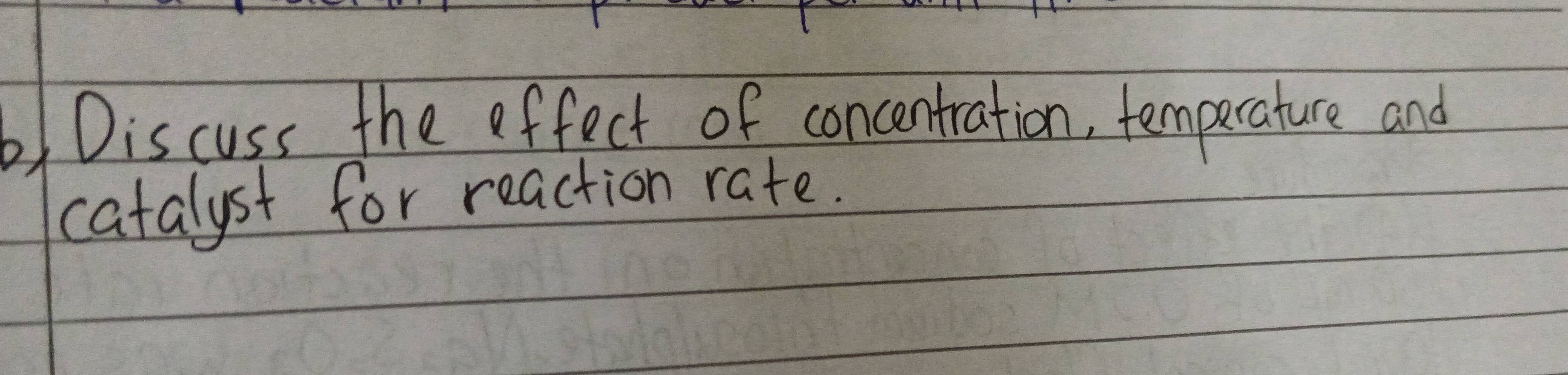 6)Discuss the effect of concentration, temperature and 
catalyst for reaction rate.