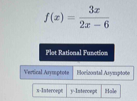 f(x)= 3x/2x-6 
Plot Rational Function
Vertical Asymptote Horizontal Asymptote
x-Intercept y-Intercept Hole