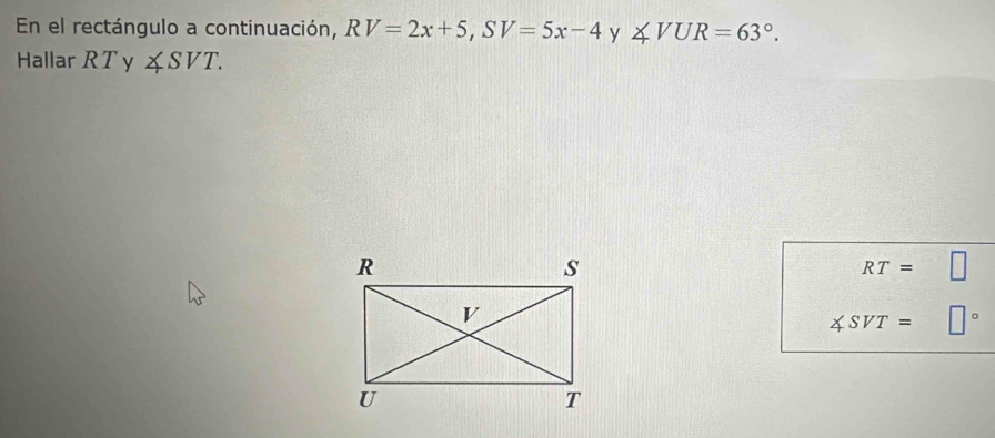 En el rectángulo a continuación, RV=2x+5, SV=5x-4 y ∠ VUR=63°. 
Hallar RT y ∠ SVT.
RT=
∠ SVT=