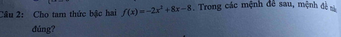 Cho tam thức bậc hai f(x)=-2x^2+8x-8. Trong các mệnh đề sau, mệnh đề nà 
đúng?