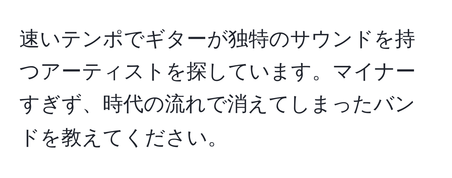 速いテンポでギターが独特のサウンドを持つアーティストを探しています。マイナーすぎず、時代の流れで消えてしまったバンドを教えてください。