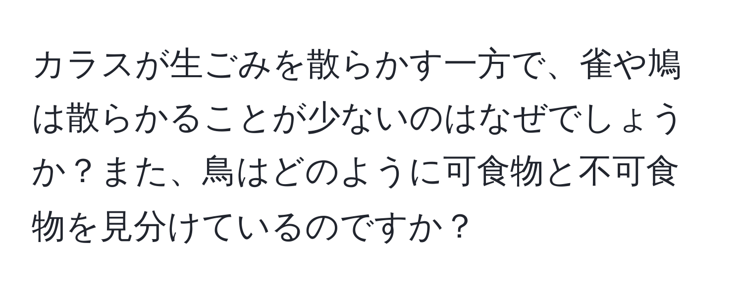 カラスが生ごみを散らかす一方で、雀や鳩は散らかることが少ないのはなぜでしょうか？また、鳥はどのように可食物と不可食物を見分けているのですか？