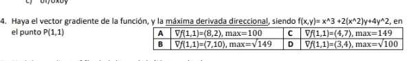 Haya el vector gradiente de la función, y la máxima derivada direccional, siendo f(x,y)=x^(wedge)3+2(x^(wedge)2)y+4y^(wedge)2 , en
el punto P(1,1)