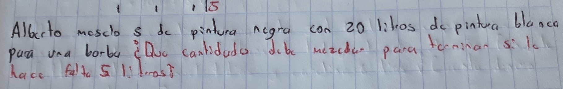 Allrto moscio s do pintura acgra con 20 litos do pintua blaaco 
para una borba cDoc canlidudo dibc mizchar para terninan s1 
hace fata 5 1!1 n0s?