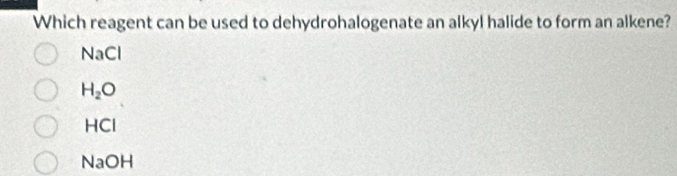 Which reagent can be used to dehydrohalogenate an alkyl halide to form an alkene?
NaCl
H_2O
HCI
NaOH