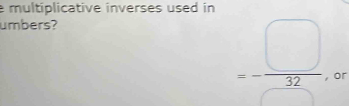 multiplicative inverses used in 
umbers?
=- □ /32 
or