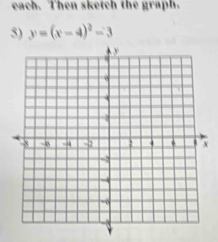 each. Then sketch the graph. 
5) y=(x-4)^2-3