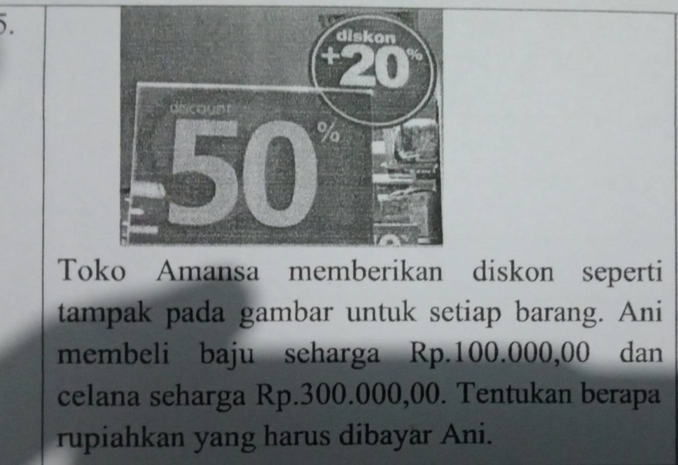 ). 
Toko Amansa memberikan diskon seperti 
tampak pada gambar untuk setiap barang. Ani 
membeli baju seharga Rp.100.000,00 dan 
celana seharga Rp.300.000,00. Tentukan berapa 
rupiahkan yang harus dibayar Ani.