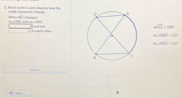 Move point C and observe how the 
angle measures change. 
When widehat AC changes,
m∠ ABC and m. ∠ ADC
and are mwidehat AC=104°
to each oither.
m∠ ABC=52°
m∠ ADC=52°
Chack
