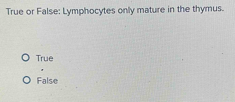 True or False: Lymphocytes only mature in the thymus.
True
False