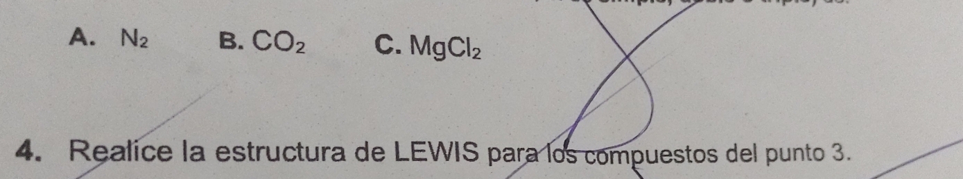 A. N_2 B. CO_2 C. MgCl_2
4. Realice la estructura de LEWIS para los compuestos del punto 3.