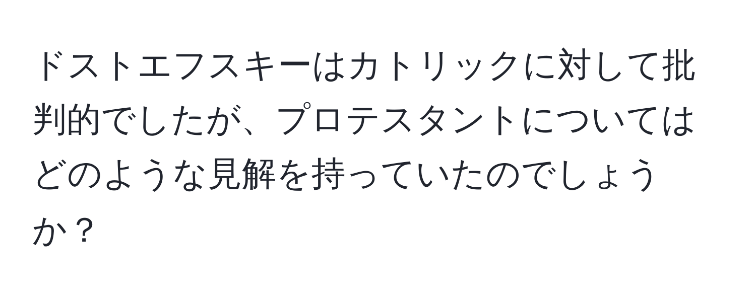 ドストエフスキーはカトリックに対して批判的でしたが、プロテスタントについてはどのような見解を持っていたのでしょうか？