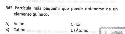 Partícula más pequeña que puede obtenerse de un
elemento químico.
A) Anión C) lón
B) Catión D) Átomo