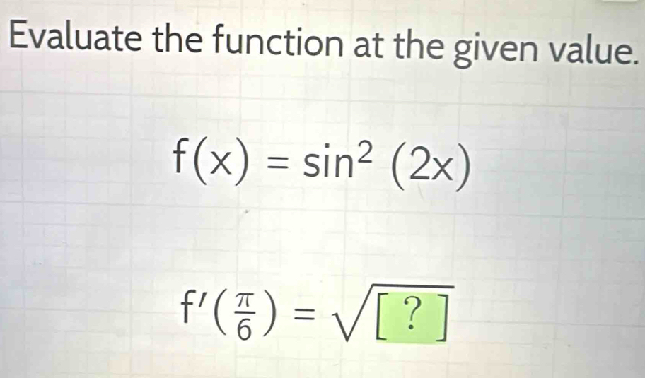 Evaluate the function at the given value.
f(x)=sin^2(2x)
f'( π /6 )=sqrt([?])