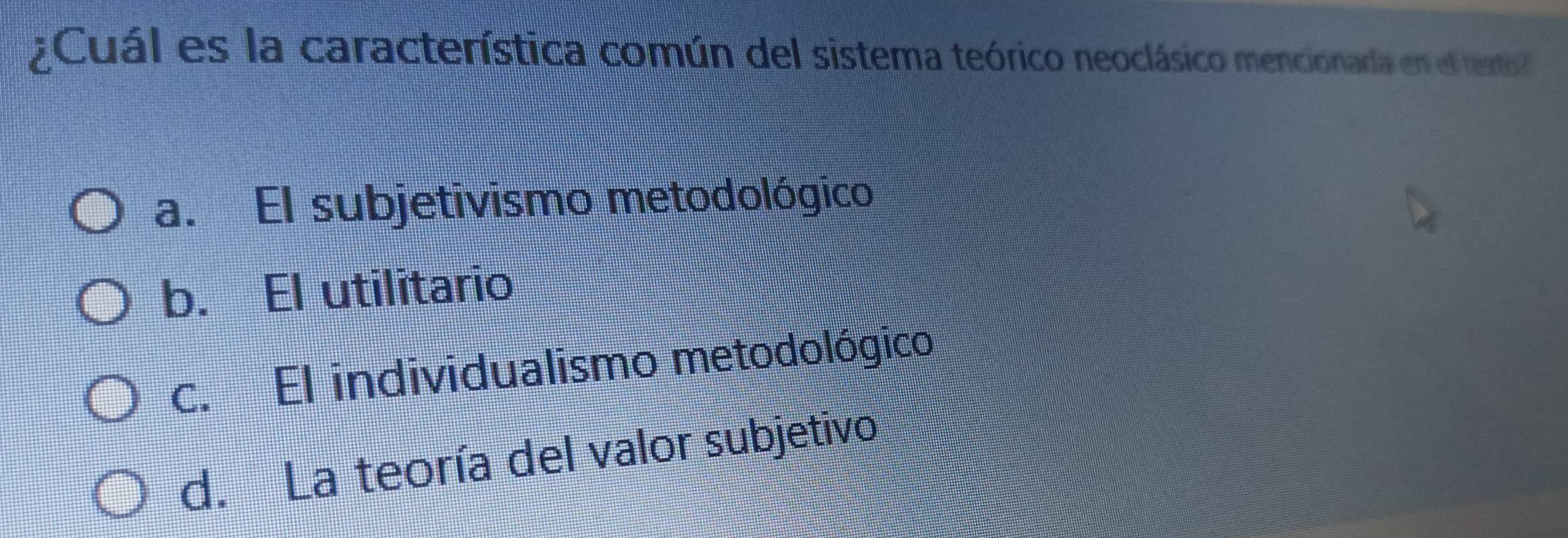 Cuál es la característica común del sistema teórico neoclásico mencionada en el texto
a. El subjetivismo metodológico
b. El utilitario
c. El individualismo metodológico
d. La teoría del valor subjetivo