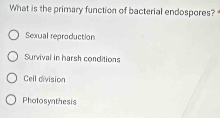 What is the primary function of bacterial endospores? *
Sexual reproduction
Survival in harsh conditions
Cell division
Photosynthesis